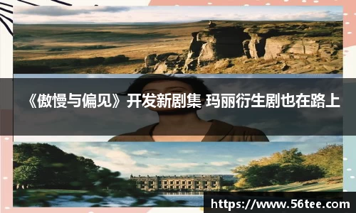 《傲慢与偏见》开发新剧集 玛丽衍生剧也在路上